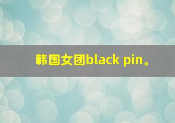 韩国女团black pin。